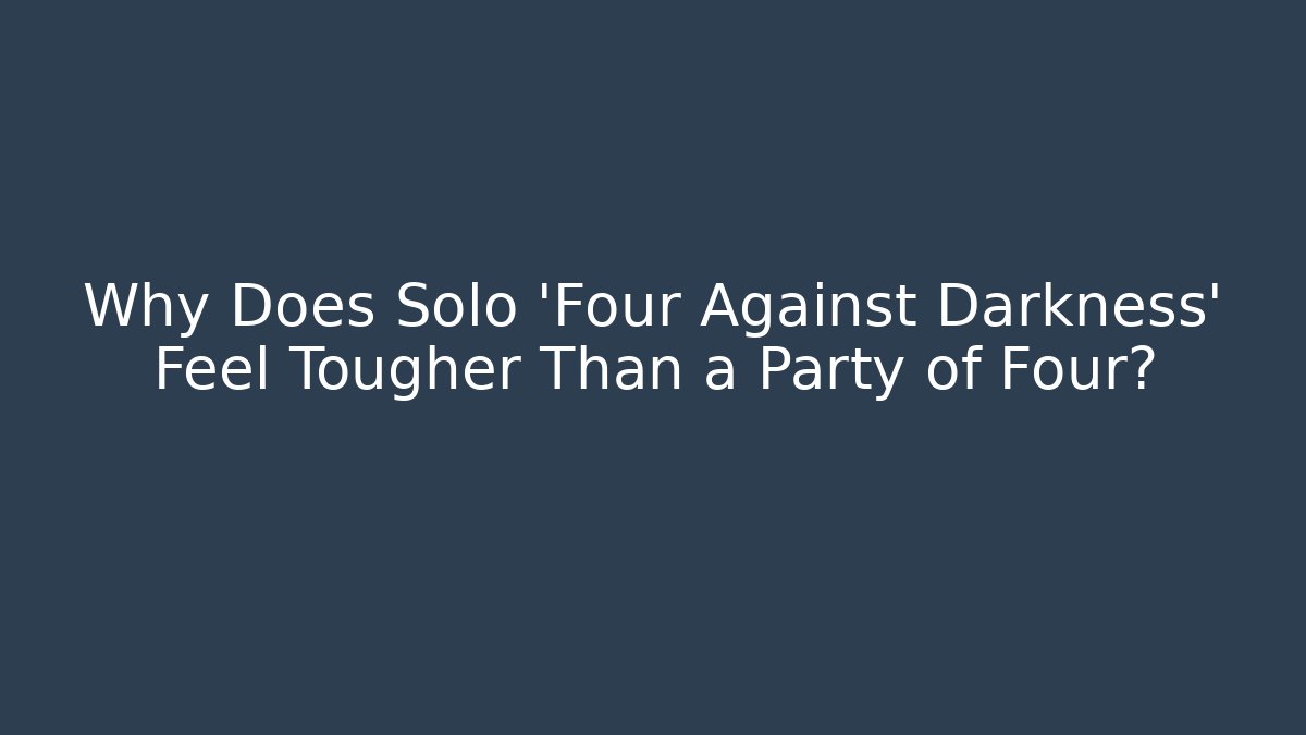 Why Does Solo 'Four Against Darkness' Feel Tougher Than a Party of Four?