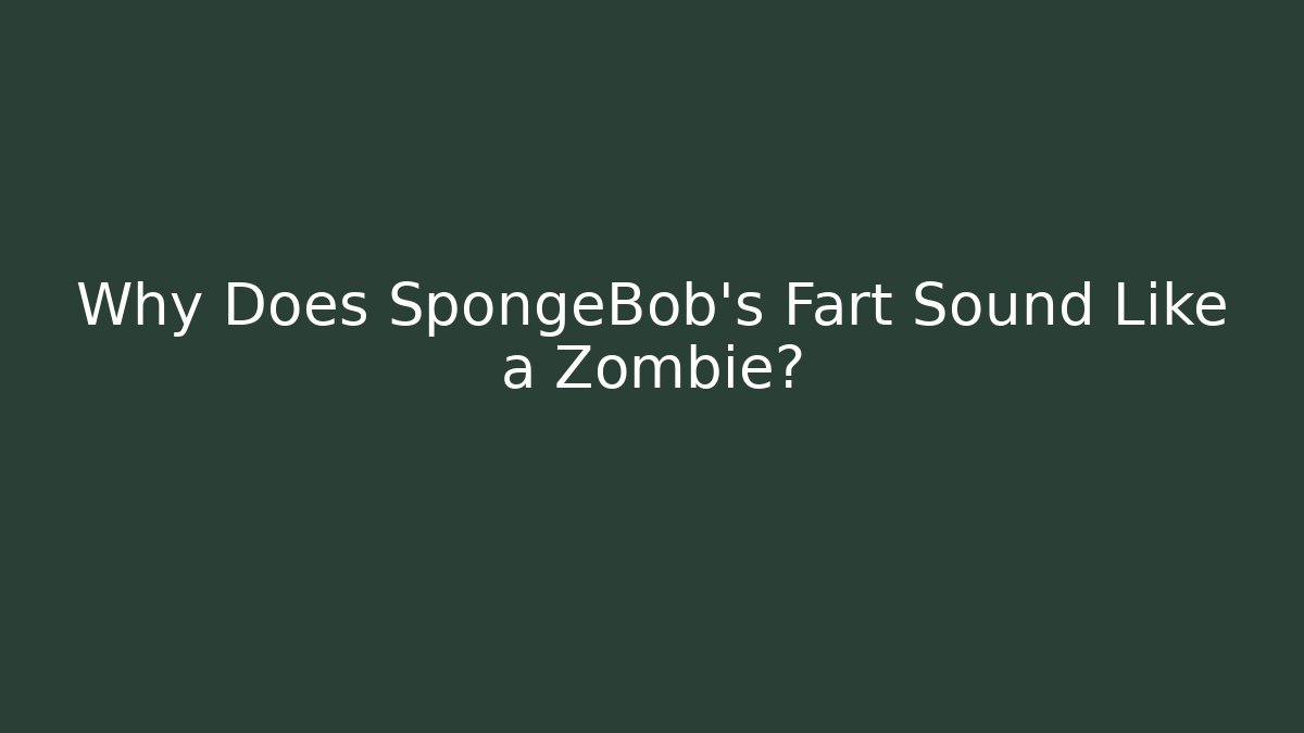 Why Does SpongeBob’s Fart Sound Like a Zombie?