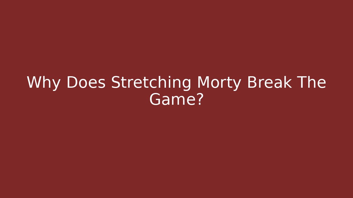 Why Does Stretching Morty Break The Game?