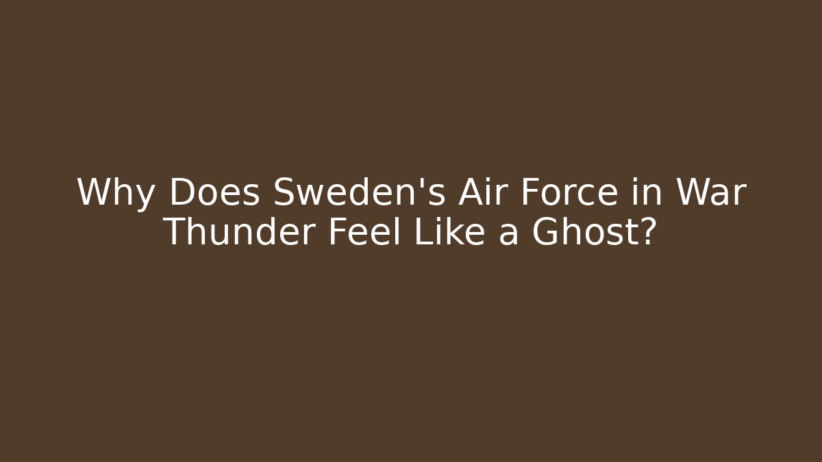 Why Does Sweden’s Air Force in War Thunder Feel Like a Ghost?