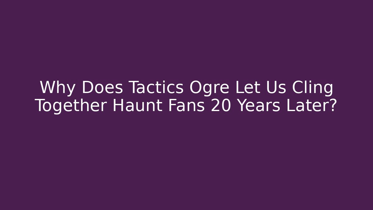 Why Does Tactics Ogre Let Us Cling Together Haunt Fans 20 Years Later?