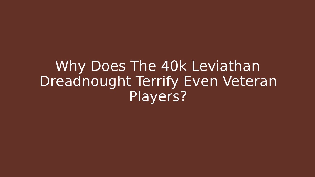 Why Does The 40k Leviathan Dreadnought Terrify Even Veteran Players?
