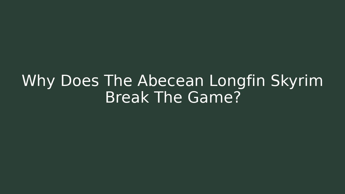 Why Does The Abecean Longfin Skyrim Break The Game?