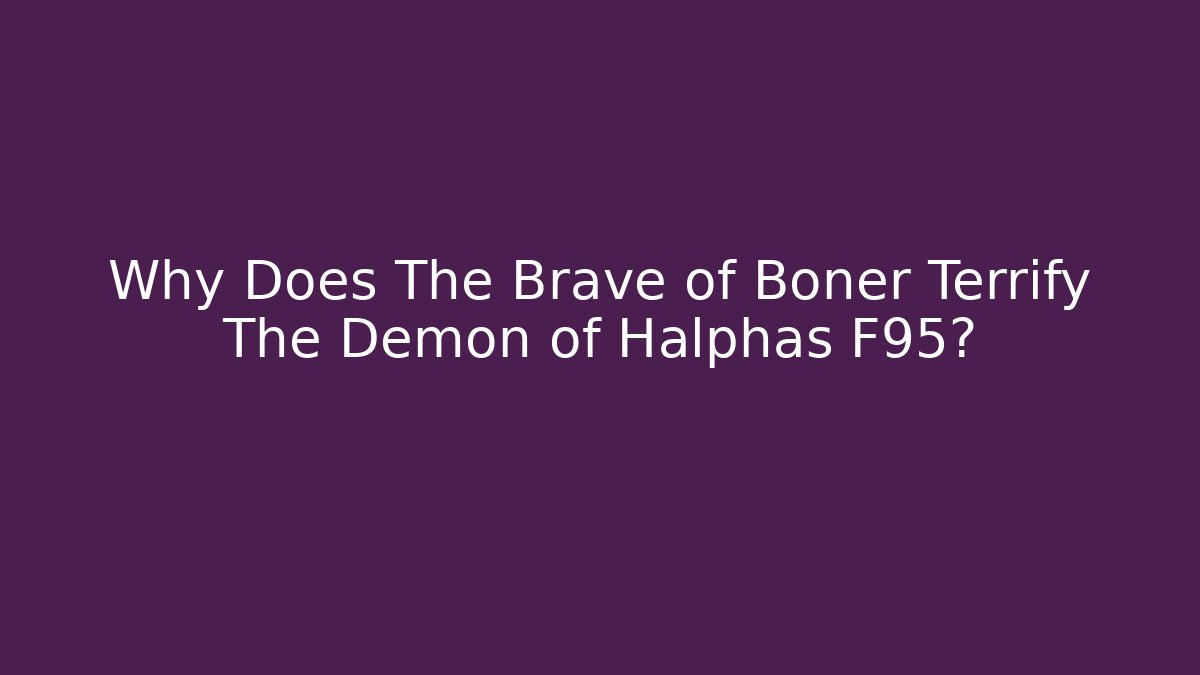 Why Does The Brave of Boner Terrify The Demon of Halphas F95?