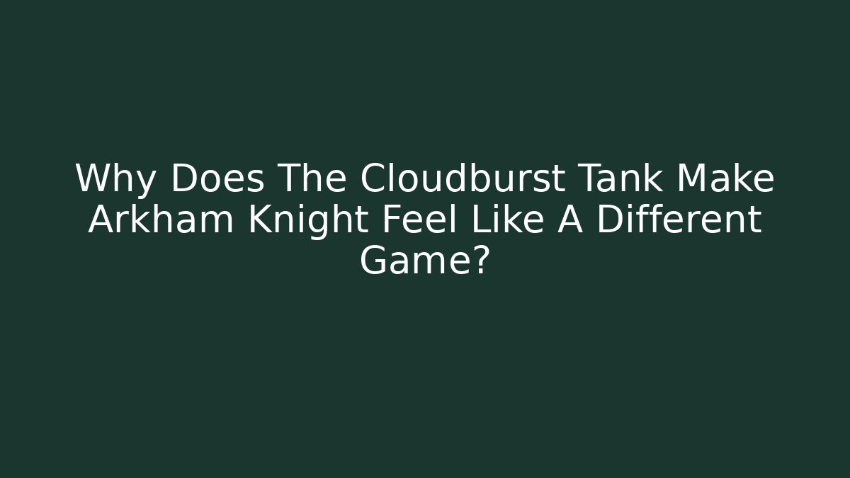 Why Does The Cloudburst Tank Make Arkham Knight Feel Like A Different Game?