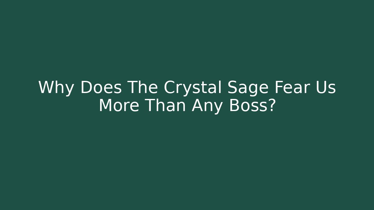 Why Does The Crystal Sage Fear Us More Than Any Boss?