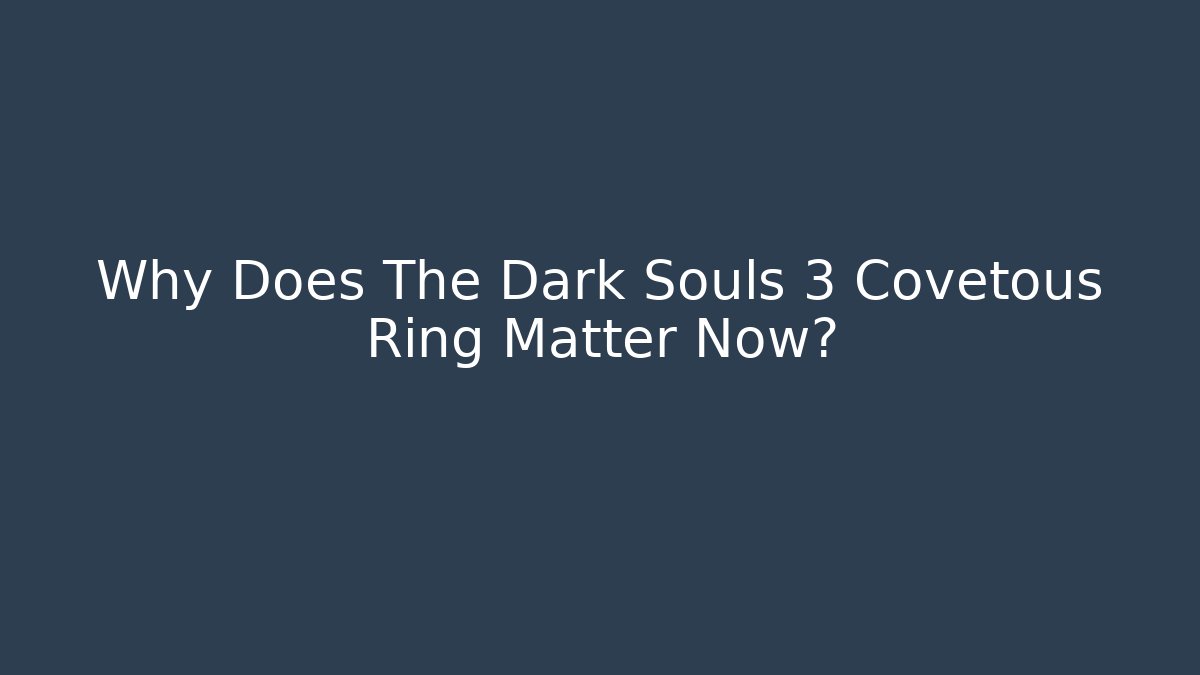 Why Does The Dark Souls 3 Covetous Ring Matter Now?