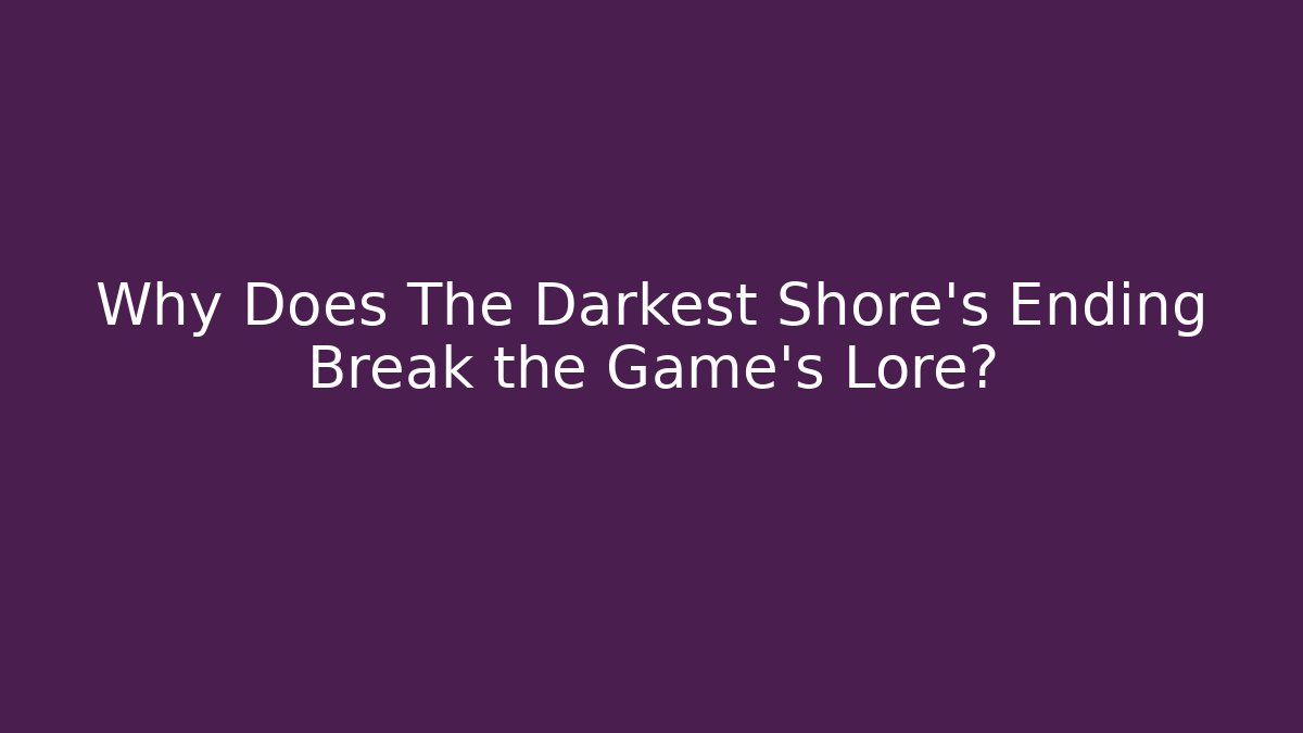 Why Does The Darkest Shore's Ending Break the Game's Lore?
