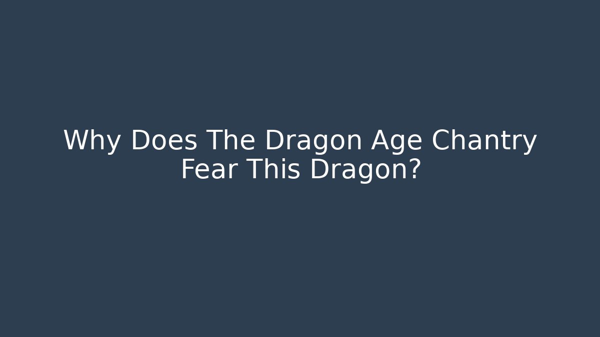 Why Does The Dragon Age Chantry Fear This Dragon?