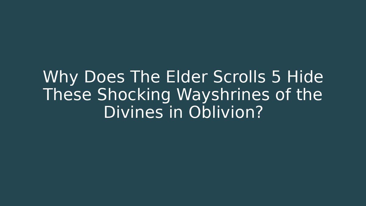Why Does The Elder Scrolls 5 Hide These Shocking Wayshrines of the Divines in Oblivion?