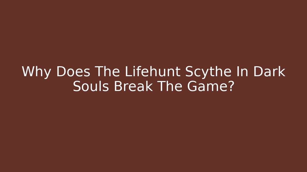 Why Does The Lifehunt Scythe In Dark Souls Break The Game?