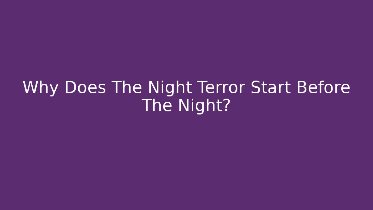 Why Does The Night Terror Start Before The Night?