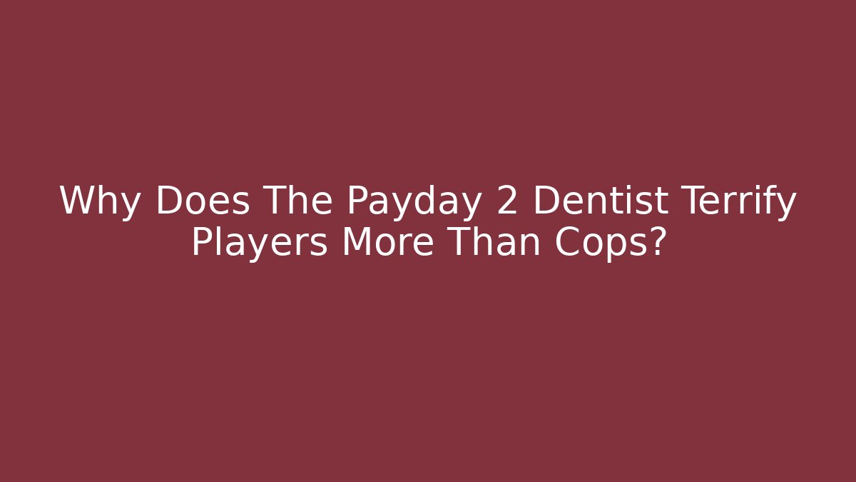 Why Does The Payday 2 Dentist Terrify Players More Than Cops?