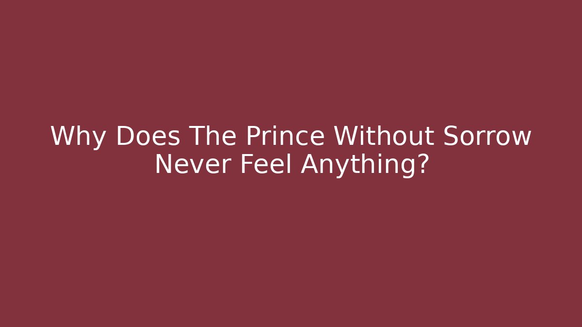 Why Does The Prince Without Sorrow Never Feel Anything?