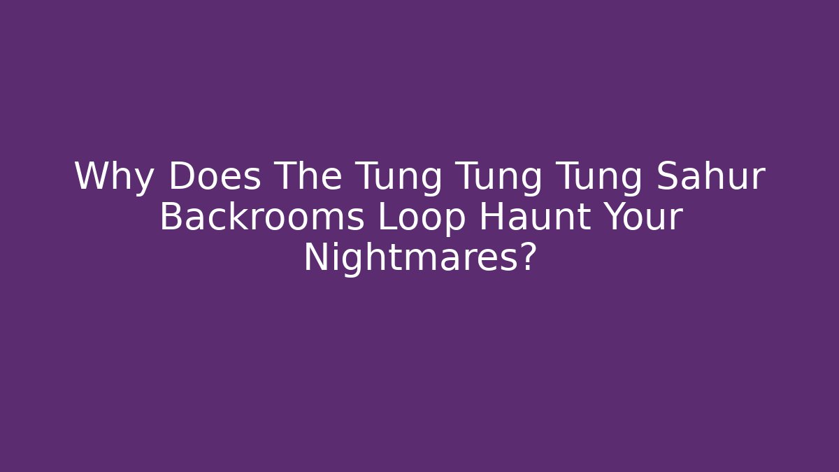 Why Does The Tung Tung Tung Sahur Backrooms Loop Haunt Your Nightmares?