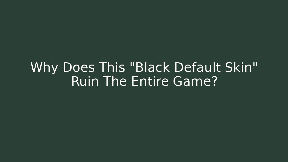 Why Does This "Black Default Skin" Ruin The Entire Game?