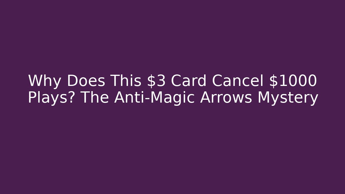 Why Does This $3 Card Cancel $1000 Plays? The Anti-Magic Arrows Mystery