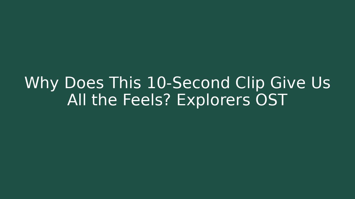 Why Does This 10-Second Clip Give Us All the Feels? Explorers OST