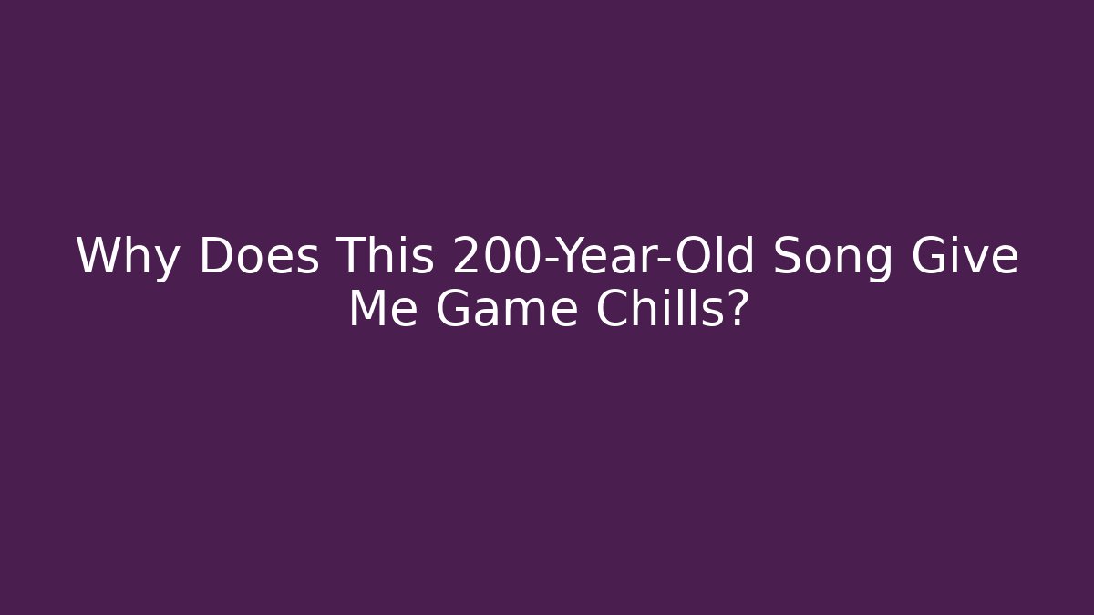 Why Does This 200-Year-Old Song Give Me Game Chills?