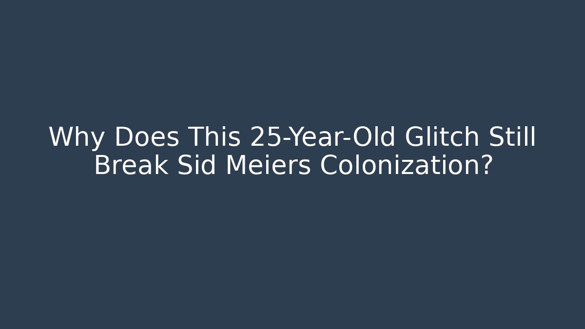 Why Does This 25-Year-Old Glitch Still Break Sid Meiers Colonization?