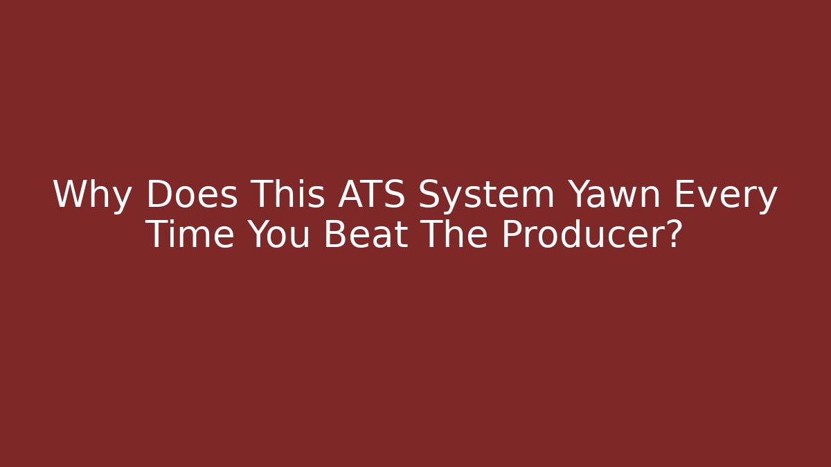 Why Does This ATS System Yawn Every Time You Beat The Producer?