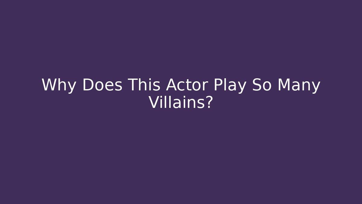 Why Does This Actor Play So Many Villains?
