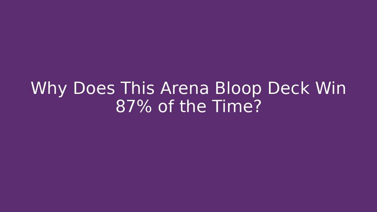 Why Does This Arena Bloop Deck Win 87% of the Time?