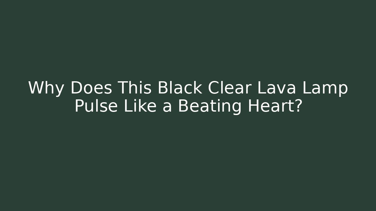 Why Does This Black Clear Lava Lamp Pulse Like a Beating Heart?