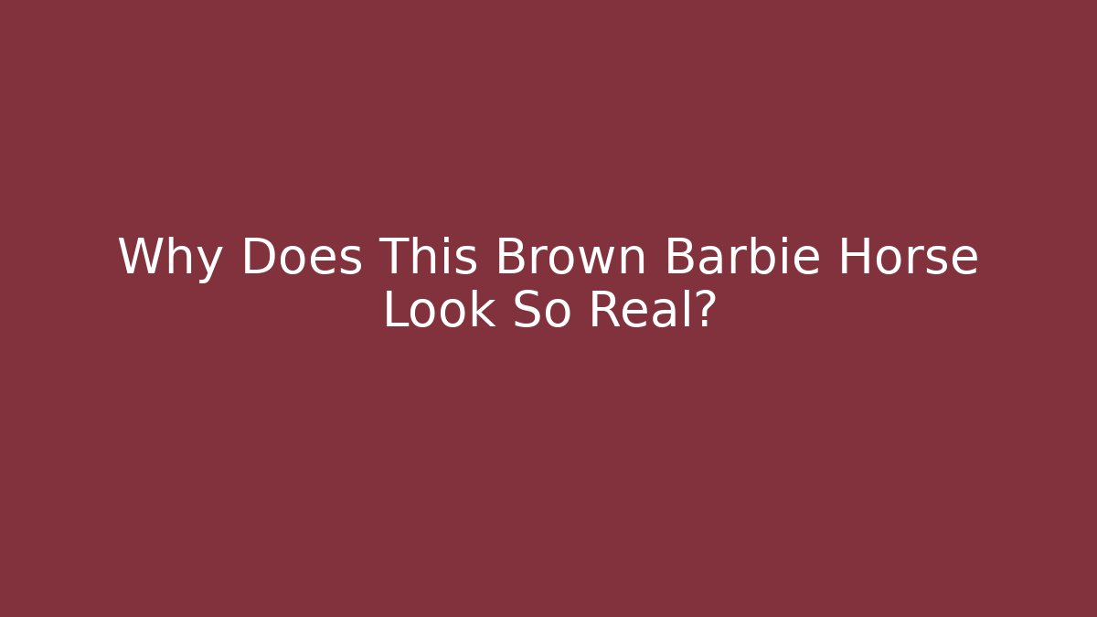 Why Does This Brown Barbie Horse Look So Real?