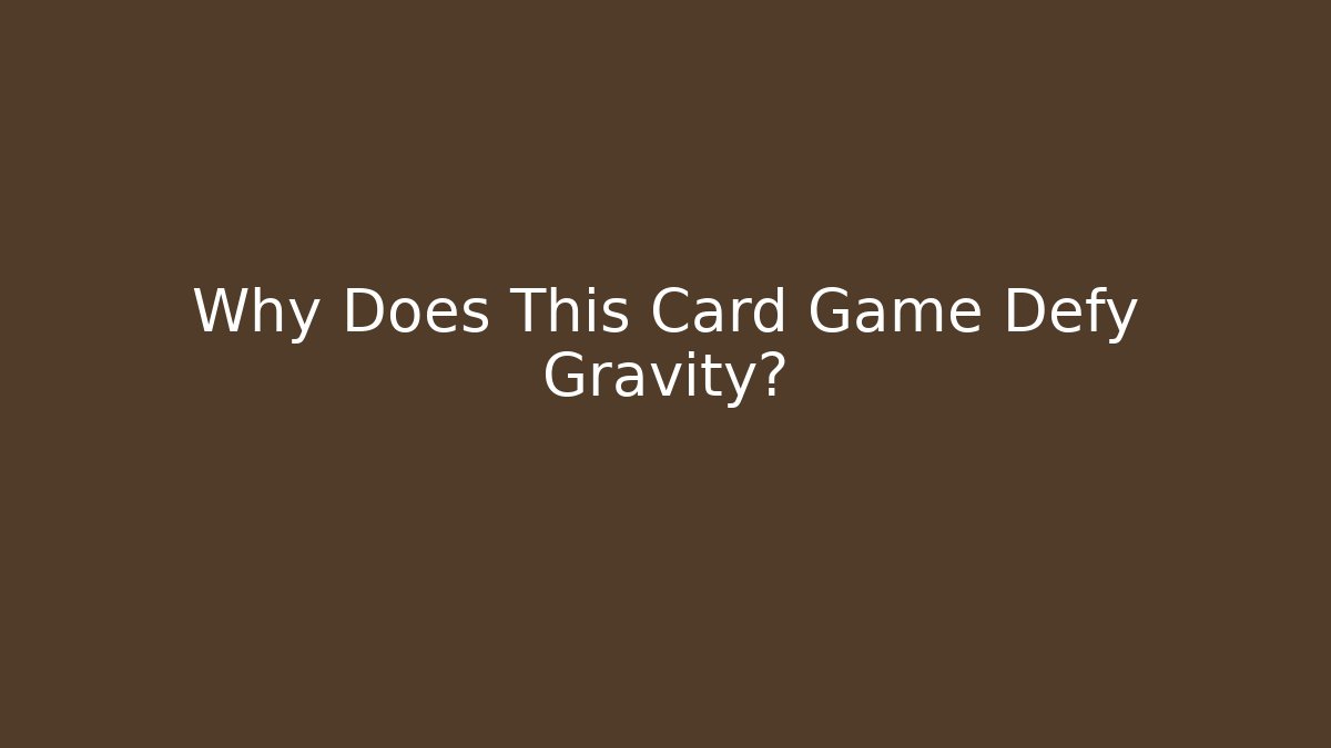 Why Does This Card Game Defy Gravity?