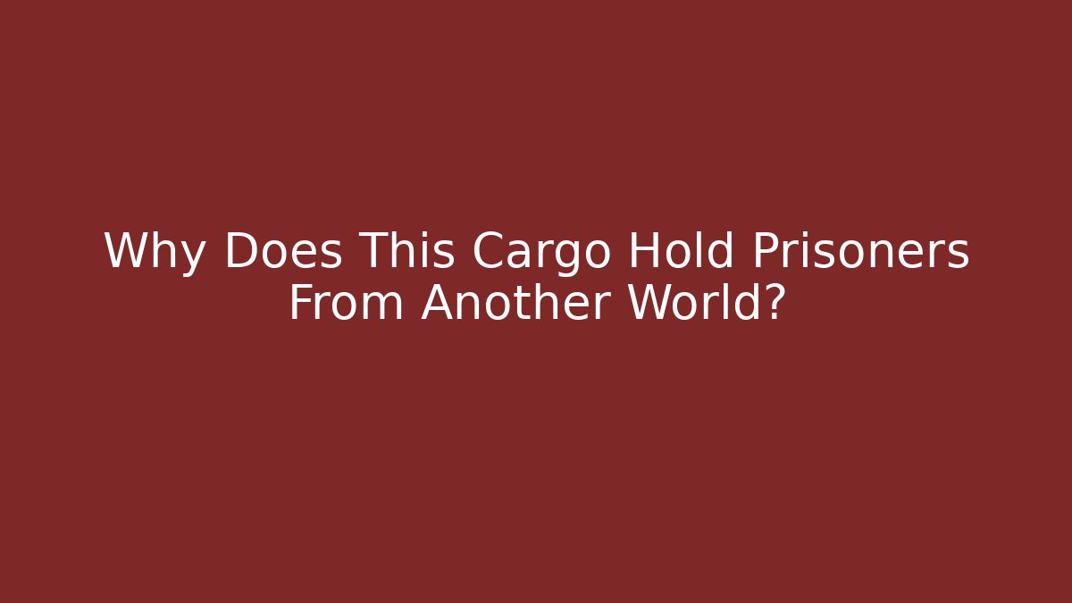 Why Does This Cargo Hold Prisoners From Another World?