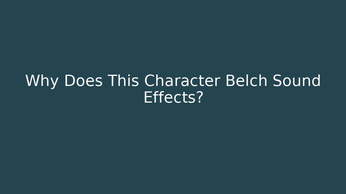 Why Does This Character Belch Sound Effects?