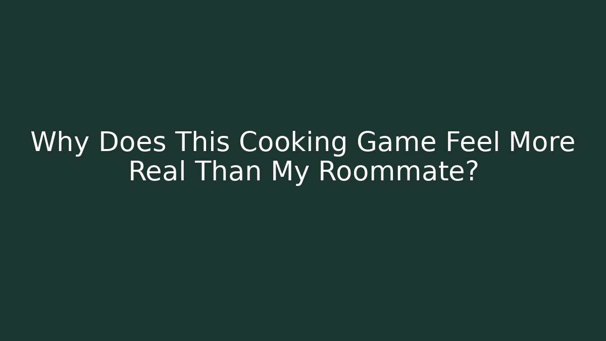 Why Does This Cooking Game Feel More Real Than My Roommate?