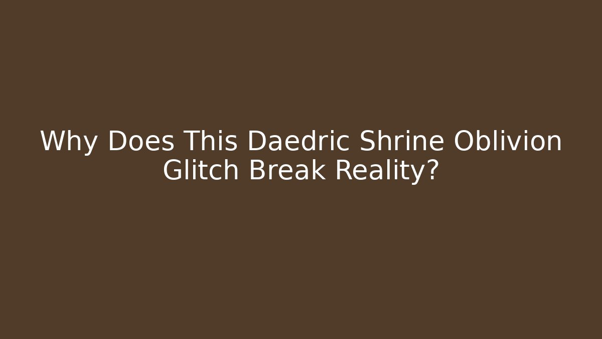 Why Does This Daedric Shrine Oblivion Glitch Break Reality?