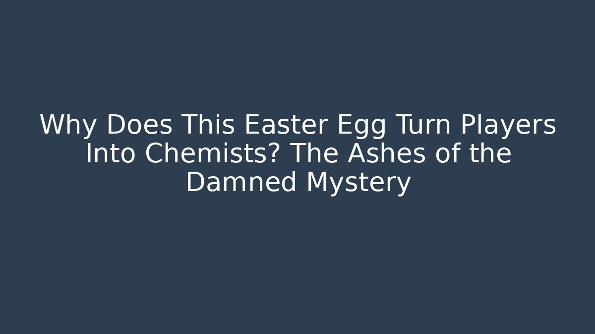 Why Does This Easter Egg Turn Players Into Chemists? The Ashes of the Damned Mystery