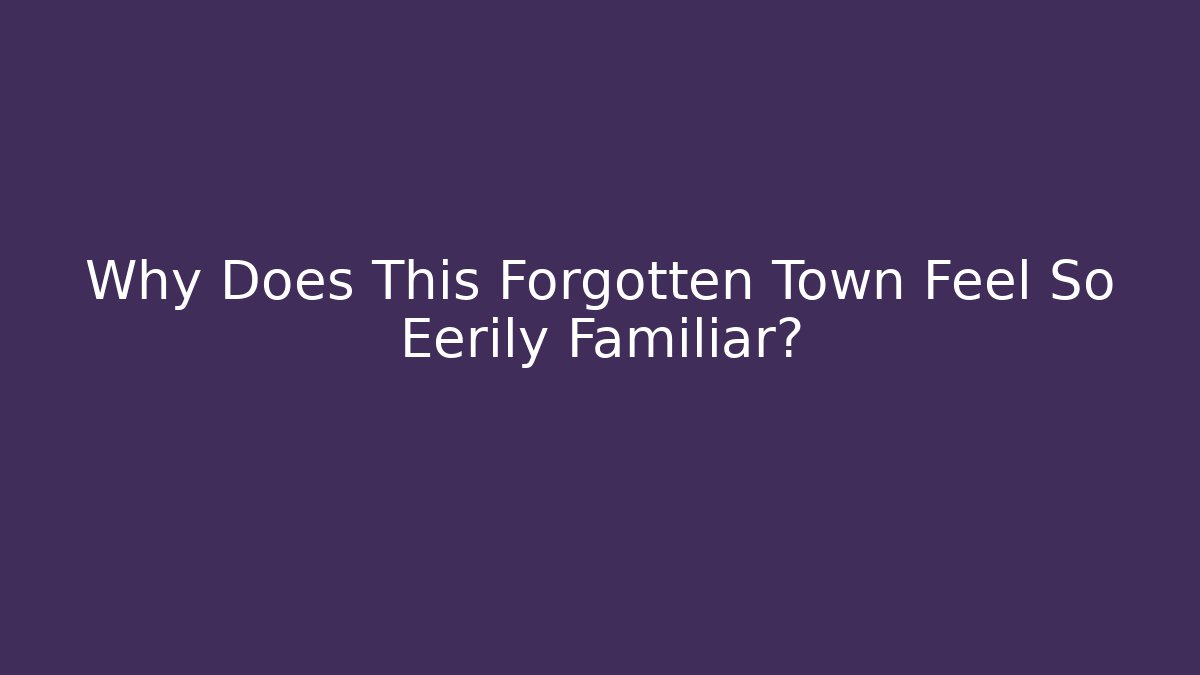 Why Does This Forgotten Town Feel So Eerily Familiar?