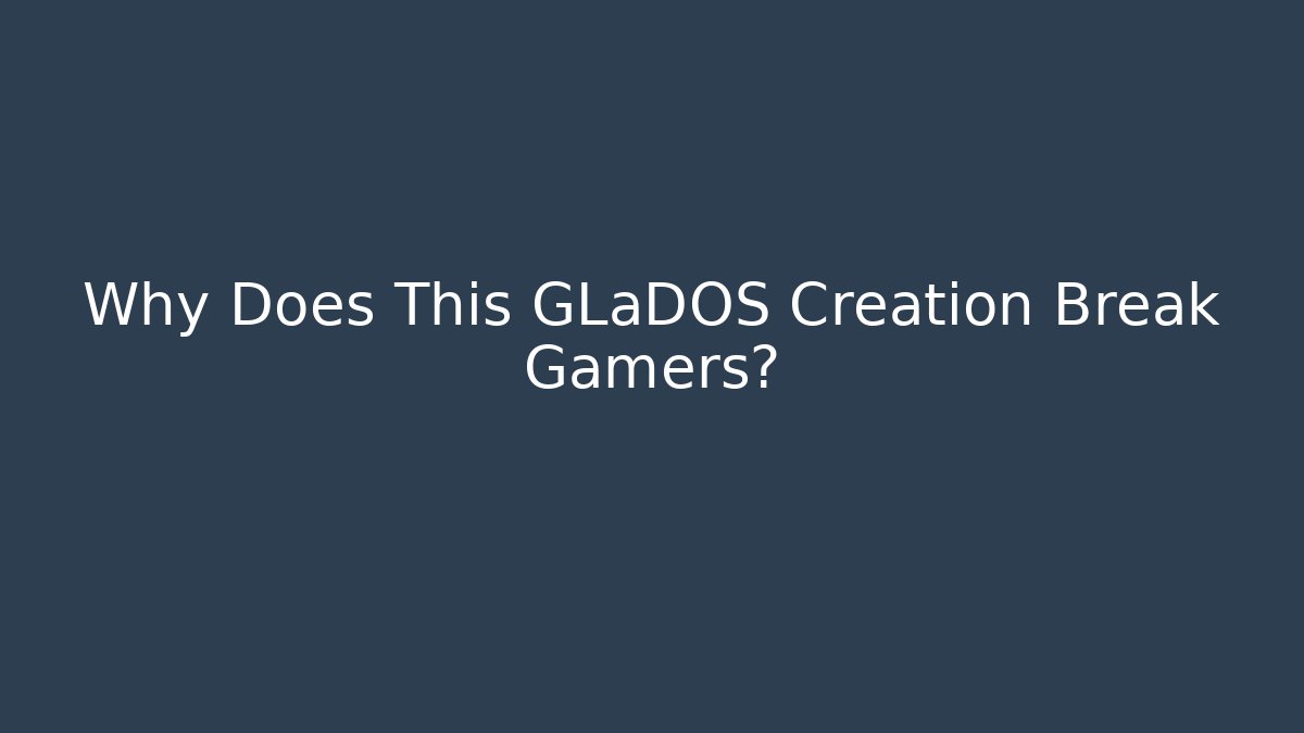 Why Does This GLaDOS Creation Break Gamers?