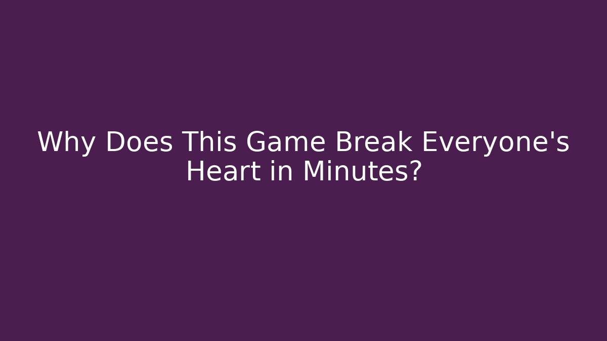 Why Does This Game Break Everyone's Heart in Minutes?