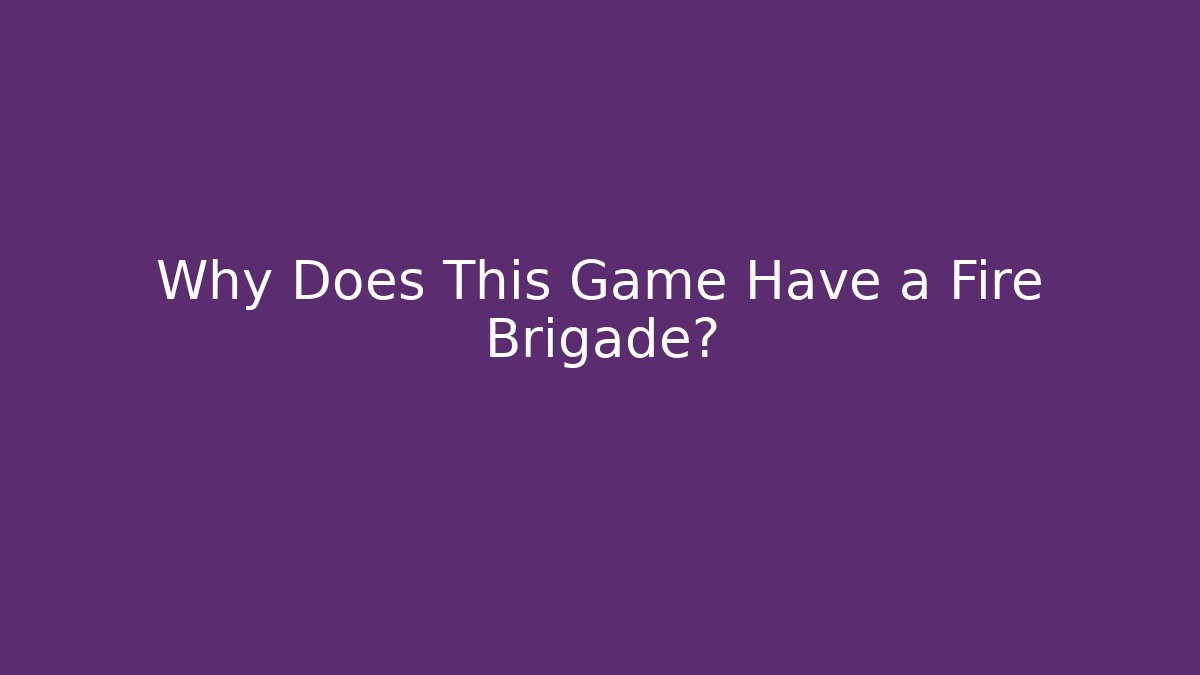 Why Does This Game Have a Fire Brigade?