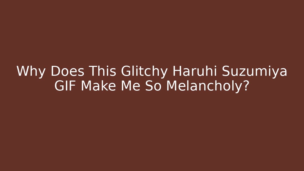 Why Does This Glitchy Haruhi Suzumiya GIF Make Me So Melancholy?