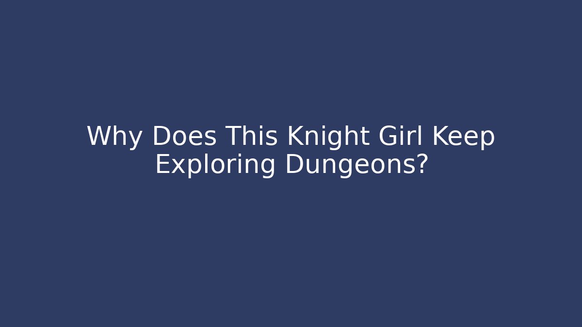 Why Does This Knight Girl Keep Exploring Dungeons? - Vintage E-Juice