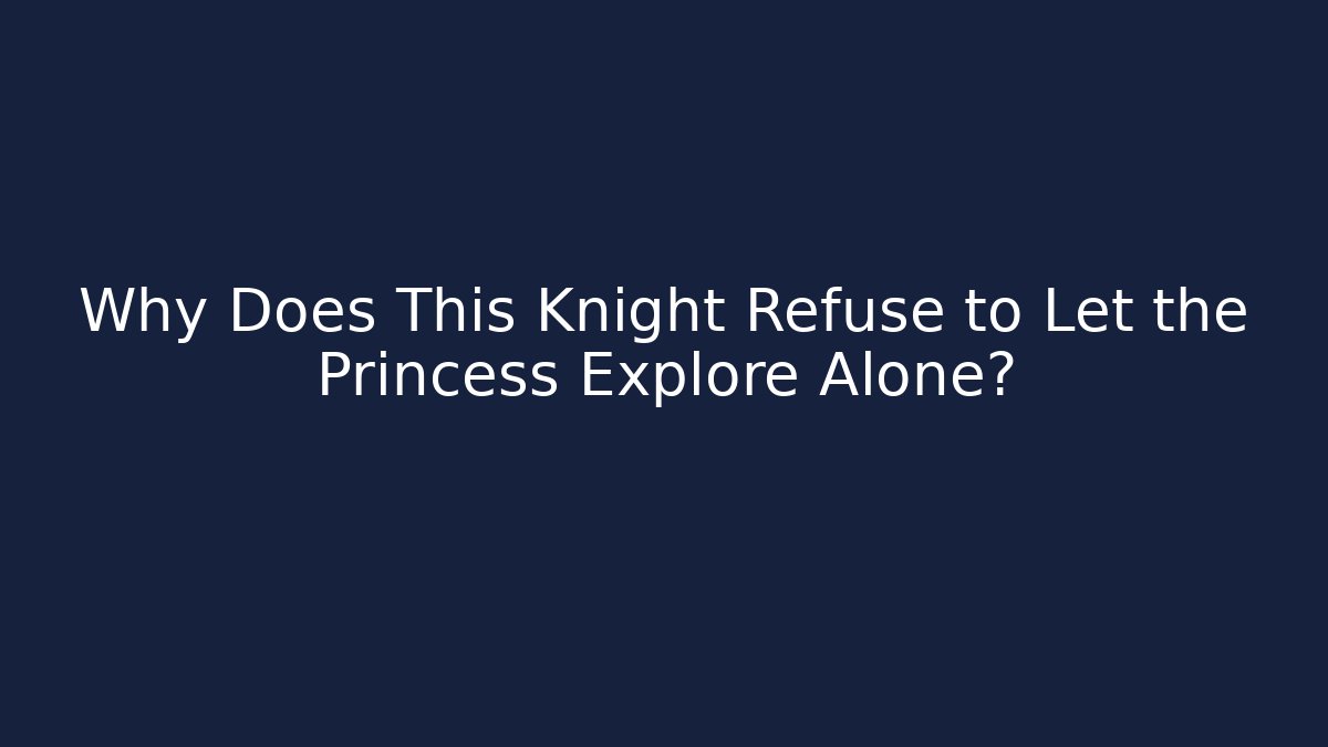 Why Does This Knight Refuse to Let the Princess Explore Alone?