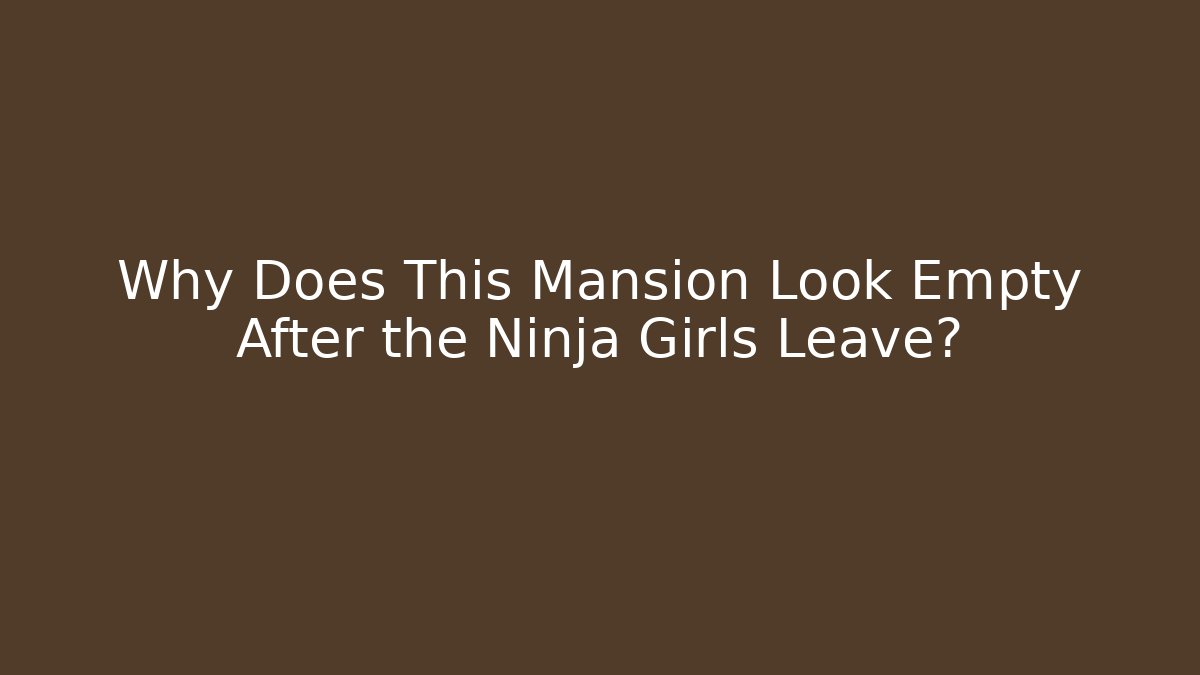 Why Does This Mansion Look Empty After the Ninja Girls Leave?