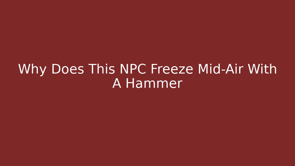 Why Does This NPC Freeze Mid-Air With A Hammer