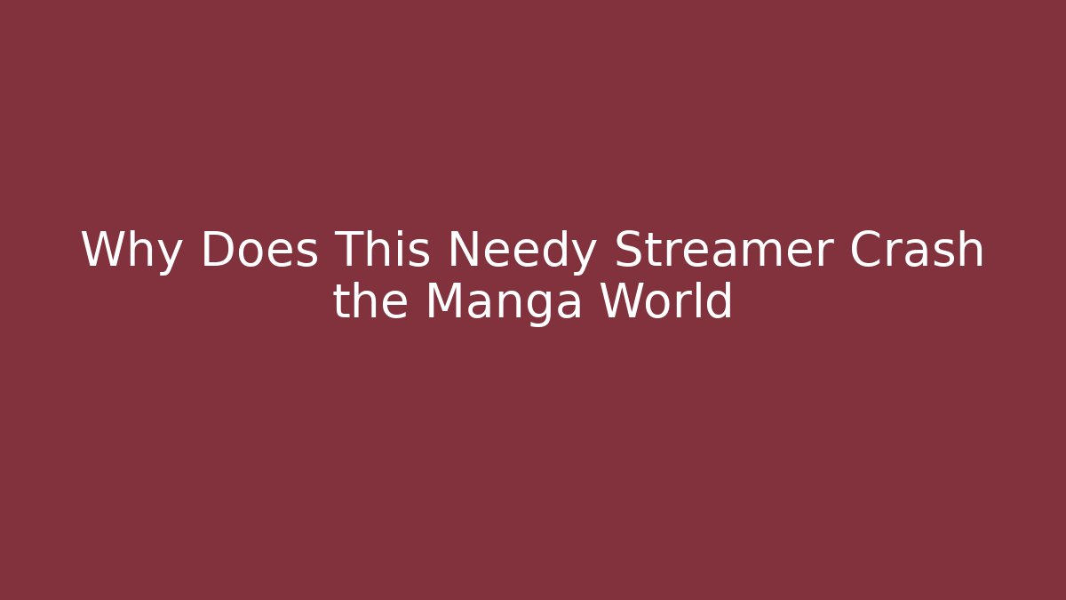 Why Does This Needy Streamer Crash the Manga World