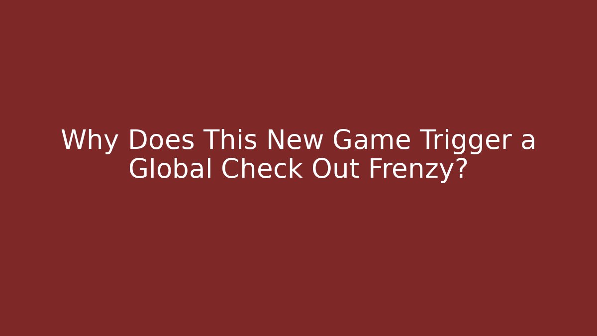 Why Does This New Game Trigger a Global Check Out Frenzy?