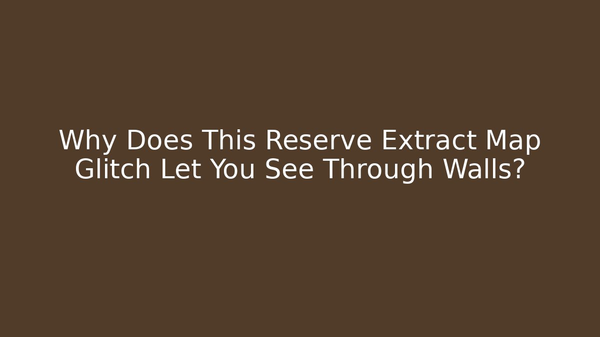 Why Does This Reserve Extract Map Glitch Let You See Through Walls?