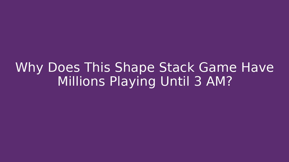 Why Does This Shape Stack Game Have Millions Playing Until 3 AM?
