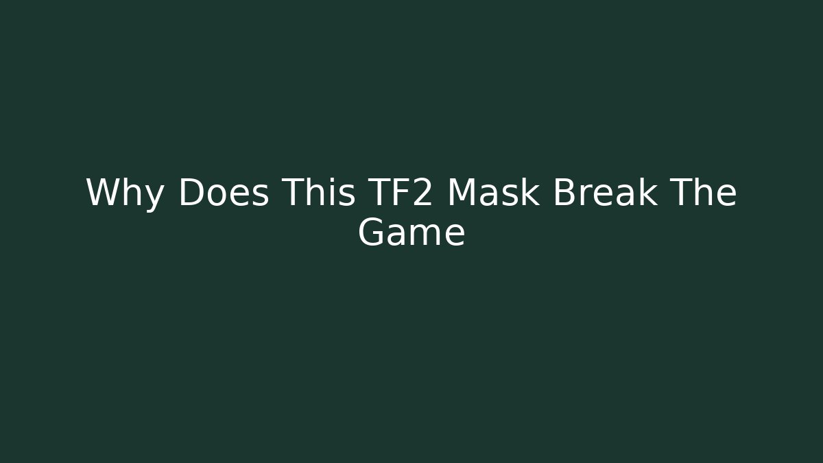Why Does This TF2 Mask Break The Game