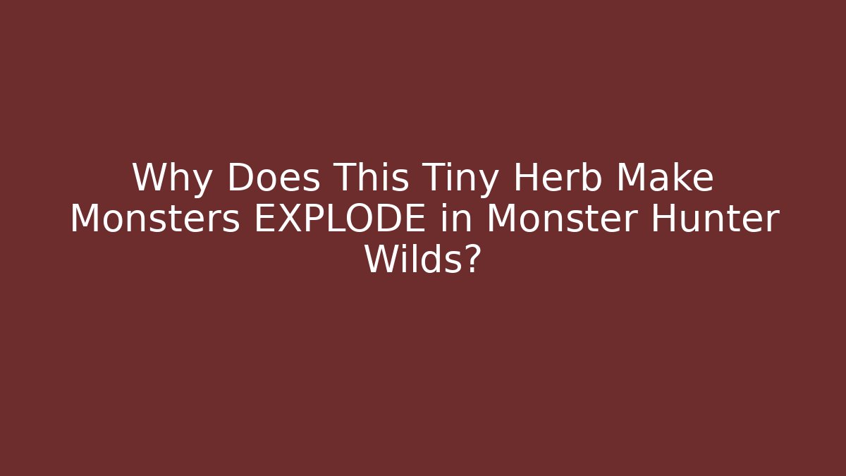Why Does This Tiny Herb Make Monsters EXPLODE in Monster Hunter Wilds?
